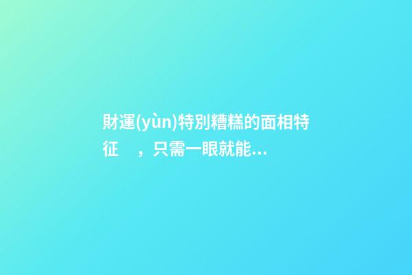 財運(yùn)特別糟糕的面相特征，只需一眼就能看出